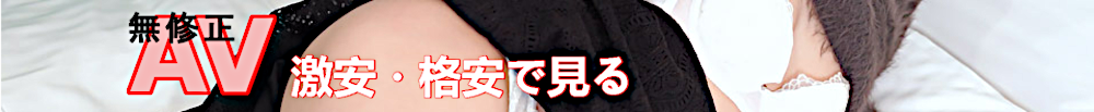 無修正の裏AVを激安・格安で見る