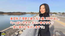 美巨乳で清楚で美人な人妻、3回中出し。 「いっぱいできて、すごい幸せです♡ …女に戻れた気がします♡」